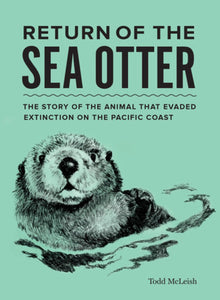 "Return of the Sea Otter: The Story of the Animal that Evaded Extinction on the Pacific Coast" book cover, depicting a sea otter in water with author name in the bottom right corner, Tod McLeish.