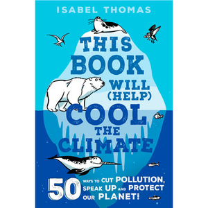"This Book Will (Help) Cool the Climate" book cover, depicting artic/antarctic animals on, above, or under an iceberg, mostly blue and white in color with black accents.  Text above reads "Isabel Thomas" and text below reads "50 ways to cut pollution, speak up, and protect our planet!"